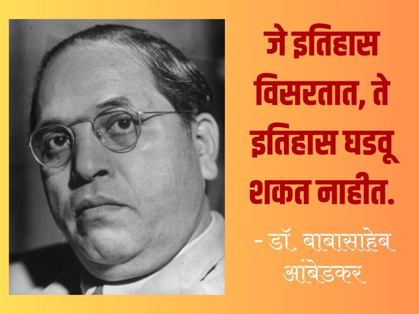 जे इतिहास विसरतात, ते इतिहास घडवू शकत नाहीत. - डॉ. बाबासाहेब आंबेडकर