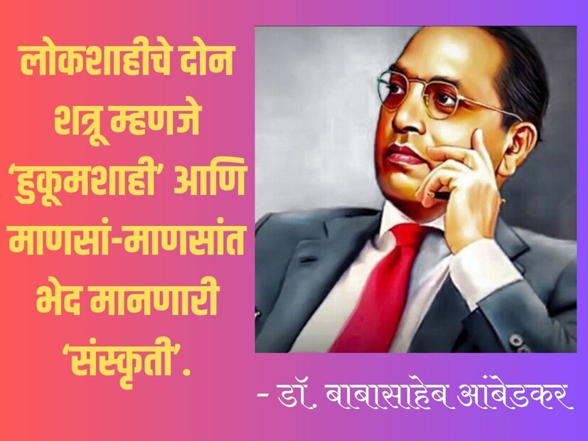 लोकशाहीचे दोन शत्रू म्हणजे ‘हुकूमशाही’ आणि माणसां-माणसांत भेद मानणारी ‘संस्कृती’. - डॉ. बाबासाहेब आंबेडकर