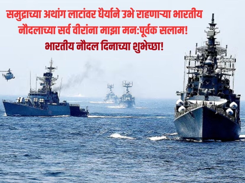 समुद्राच्या अथांग लाटांवर धैर्याने उभे राहणाऱ्या भारतीय नौदलाच्या सर्व वीरांना माझा मनःपूर्वक सलाम! भारतीय नौदल दिनाच्या शुभेच्छा!