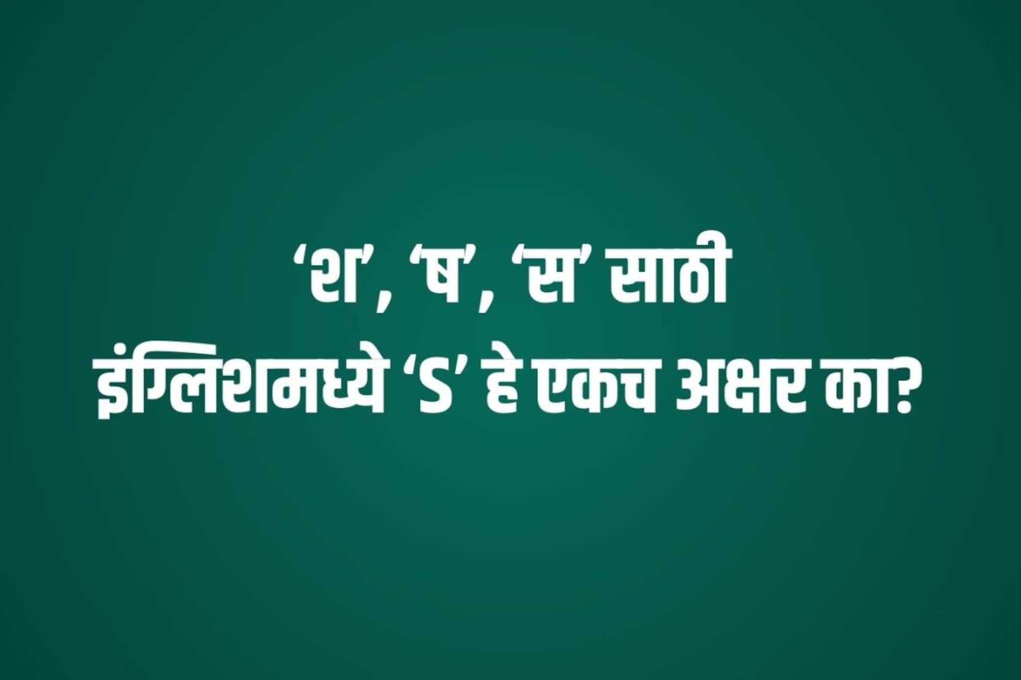 ‘श’, ‘ष’, ‘स’ मराठीत 3अक्षर पण इंग्रजीत फक्त S एकच अक्षर का? काय आहे भाषेचा फंडा