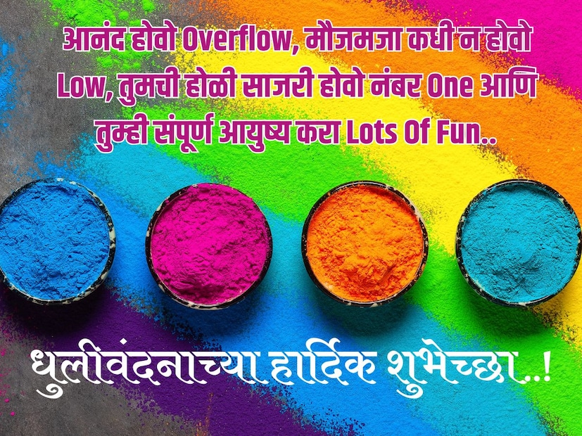 आनंद होवो Overflow, मौजमजा कधी न होवो Low, तुमची होळी साजरी होवो नंबर One आणि तुम्ही संपूर्ण आयुष्य करा Lots Of Fun.. धुलीवंदनाच्या हार्दिक शुभेच्छा..! आनंद होवो Overflow, मौजमजा कधी न होवो Low, तुमची होळी साजरी होवो नंबर One आणि तुम्ही संपूर्ण आयुष्य करा Lots Of Fun.. धुलीवंदनाच्या हार्दिक शुभेच्छा..!