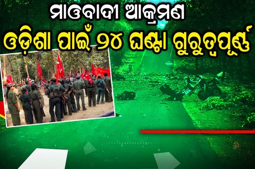 ମାଓବାଦୀ ଆକ୍ରମଣ, ଆଗାମୀ ୨୪ ଘଣ୍ଟା ଓଡ଼ିଶା ପାଇଁ ଗୁରୁତ୍ବପୂର୍ଣ୍ଣ!