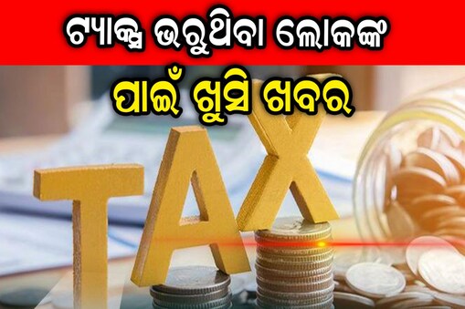 ଟ୍ୟାକ୍ସ ଭରୁଥିବା ଲୋକଙ୍କ ପାଇଁ ବଡ଼ ଖବର