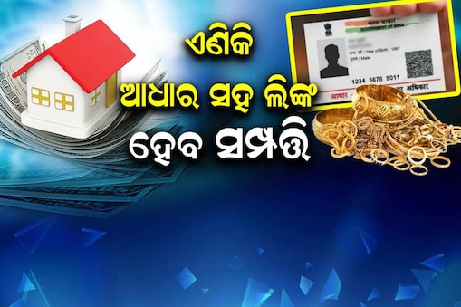 ଏଣିକି ଆଧାର କାର୍ଡ଼ ସହ ଲିଙ୍କ ହେବ ସମ୍ପତ୍ତି