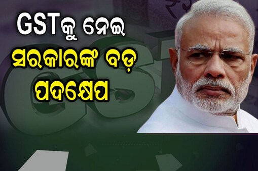 GST ଉପରେ ମୋଦି ସରକାରଙ୍କ ବଡ଼ ପଦକ୍ଷେପ