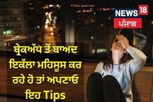 ਬ੍ਰੇਕਅੱਪ ਤੋਂ ਬਾਅਦ ਕਰ ਰਹੇ ਹੋ ਇਕੱਲਾ ਮਹਿਸੂਸ ਤਾਂ ਅਪਣਾਓ ਇਹ Tips