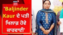 MLA ਬਲਜਿੰਦਰ ਕੌਰ ਘਰੇਲੂ ਹਿੰਸਾ ਮਾਮਲੇ 'ਚ ਪੰਜਾਬ ਮਹਿਲਾ ਕਮਿਸ਼ਨ ਕਰੇਗਾ ਕਾਰਵਾਈ