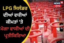 LPG ਸਿਲੰਡਰ ਦੀਆਂ ਵਧੀਆਂ ਕੀਮਤਾਂ 'ਤੇ Moga ਵਾਸੀਆਂ ਦੀ ਪ੍ਰਤੀਕਿਰਿਆ