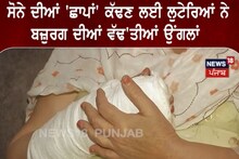 ਸੋਨੇ ਦੀਆਂ ਮੁੰਦਰੀਆਂ ਕੱਢਣ ਲਈ ਲੁਟੇਰਿਆਂ ਨੇ ਬਜ਼ੁਰਗ ਔਰਤ ਦੀਆਂ ਵੱਢੀਆਂ ਉਂਗਲਾਂ