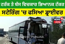 ਟਰੱਕ ਤੇ ਬੱਸ ਵਿਚਕਾਰ ਭਿਆਨਕ ਟੱਕਰ, ਸਟੇਰਿੰਗ 'ਚ ਫਸਿਆ ਡ੍ਰਾਈਵਰ