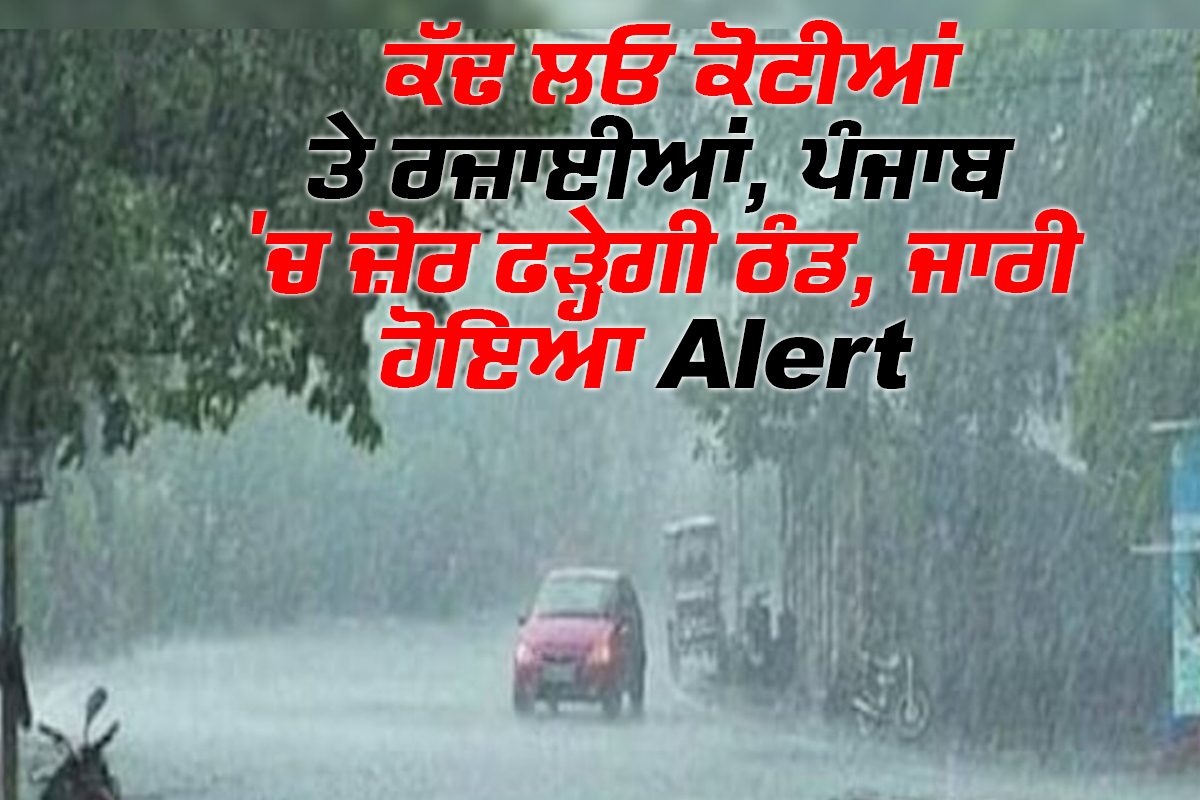 ਕੱਢ ਲਓ ਕੋਟੀਆਂ ਤੇ ਰਜ਼ਾਈਆਂ, ਪੰਜਾਬ ''ਚ ਜ਼ੋਰ ਫੜ੍ਹੇਗੀ ਠੰਡ, ਜਾਰੀ ਹੋਇਆ Alert