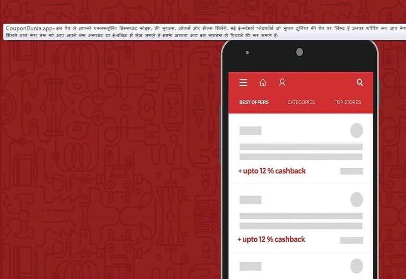 CouponDunia app- জামাকাপড় হোক বা চাল-ডাল, ই-কর্মাস প্ল্যাটফর্মে সবধরনের কেনাকাটায় এক্সক্লুসিভ ডিসকাউন্ট কোড, ফ্রি কুপন, অফারের খোঁজ দেয় এই অ্যাপ ৷ প্রতিটি শপিংয়ে ক্যাশব্যাক এবং রিওয়ার্ড পয়েন্ট মেলে CouponDunia app-এ ৷ এর থেকে যে ক্যাশব্যাক অ্যামাউন্ট পাওয়া যায় তা জমা করা যায় ব্যাঙ্কের অ্যাকাউন্ট অথবা ই ওয়ালেটে ৷