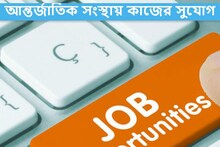 আন্তর্জাতিক সংস্থায় কাজের সুযোগ, কীভাবে এবং কোথায় আবেদন করবেন!