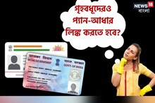 গৃহবধূদেরও করাতে হবে PAN-আধার লিঙ্ক ? জেনে নিন