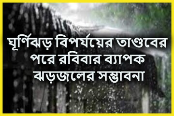 বিপর্যয়ের তাণ্ডবের পরে আবহাওয়ার ভয়ঙ্কর রূপ! ভারী ঝড়বৃষ্টি রবিবার কাঁপাবে!