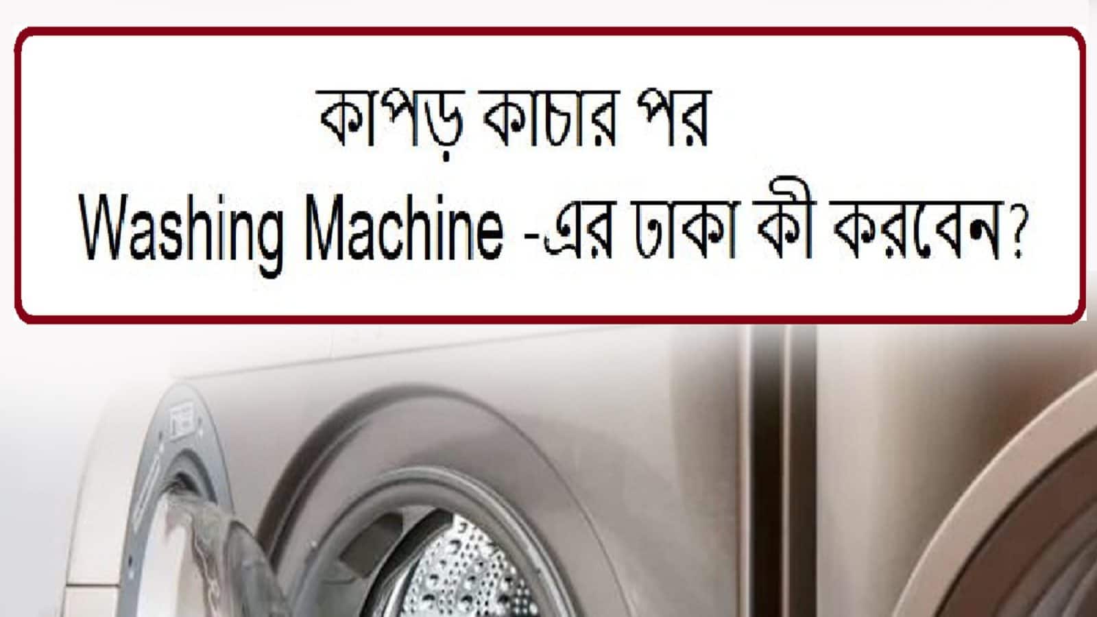 Washing Machine ওয়াশিং মেশিনে কাপড় কাচলেই তো কাজ শেষ নয়, মেশিনের