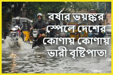 নতুন স্পেলে আরও ভয়ঙ্কর বর্ষা! আগামী ৫দিন দেশজুড়ে ব্যাপক বৃষ্টিপাতের সতর্কতা