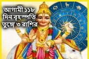 আসন্ন ১১৮ দিন বৃহস্পতি তুঙ্গে ৩ রাশির! গাড়ি-বাড়ি-টাকায় শুরু হবে নতুন জীবন