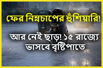তৈরি ঘূর্ণাবর্ত, ফের নিম্নচাপের হুঁশিয়ারি! ১৫ রাজ্যের অতিভারী বৃষ্টিপাত
