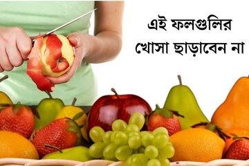 সাবধান! এই ফলগুলি খোসা ছাড়িয়ে খেলে বেশিরভাগ উপকারিতাই বিফলে