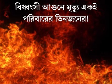 মর্মান্তিক, বিধ্বংসী আগুন ছারখার সব! মৃত্যু একই পরিবারের তিনজনের