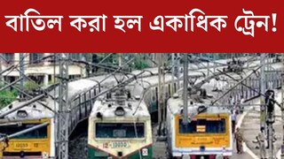 বাতিল করা হল একাধিক ট্রেন! কিছু ট্রেনের বদলানো হল সময়, বাইরে বেরোনোর আগে অবশ‍্যই জেনে নিন