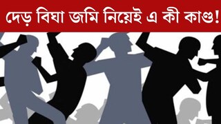 দেড় বিঘা জমি নিয়েই যত কাণ্ড! ভয়াবহ সংঘর্ষ দুই পক্ষের, জখম ৯