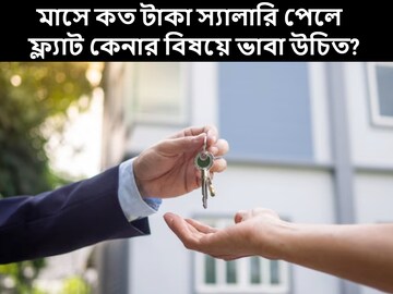 মাসে কত টাকা স্যালারি পেলে ফ্ল্যাট বা বাড়ি কেনার বিষয়ে ভাবা উচিত? রইল হিসেব