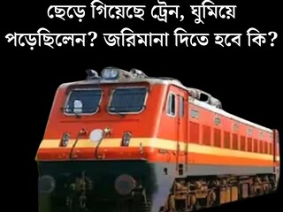কখন ছেড়ে গিয়েছে ট্রেন, ঘুমিয়ে পড়েছিলেন? পরের স্টেশনে নামলেই জরিমানা? রেলের নিয়ম জানেন কি
