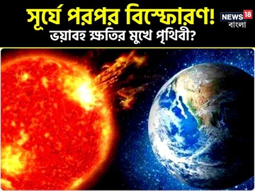 সূর্যে পরপর বিস্ফোরণ! ২০২৪-এ পৃথিবীর বড় ক্ষতি! ধেয়ে আসছে ভয়ানক বিপদ