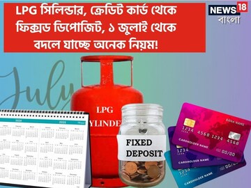 LPG সিলিন্ডার, ক্রেডিট কার্ড থেকে FD, ১ জুলাই থেকে বদলে যাচ্ছে অনেক নিয়ম