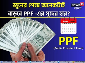 জুনের শেষে অনেকটাই বাড়বে PPF-এর সুদ ?