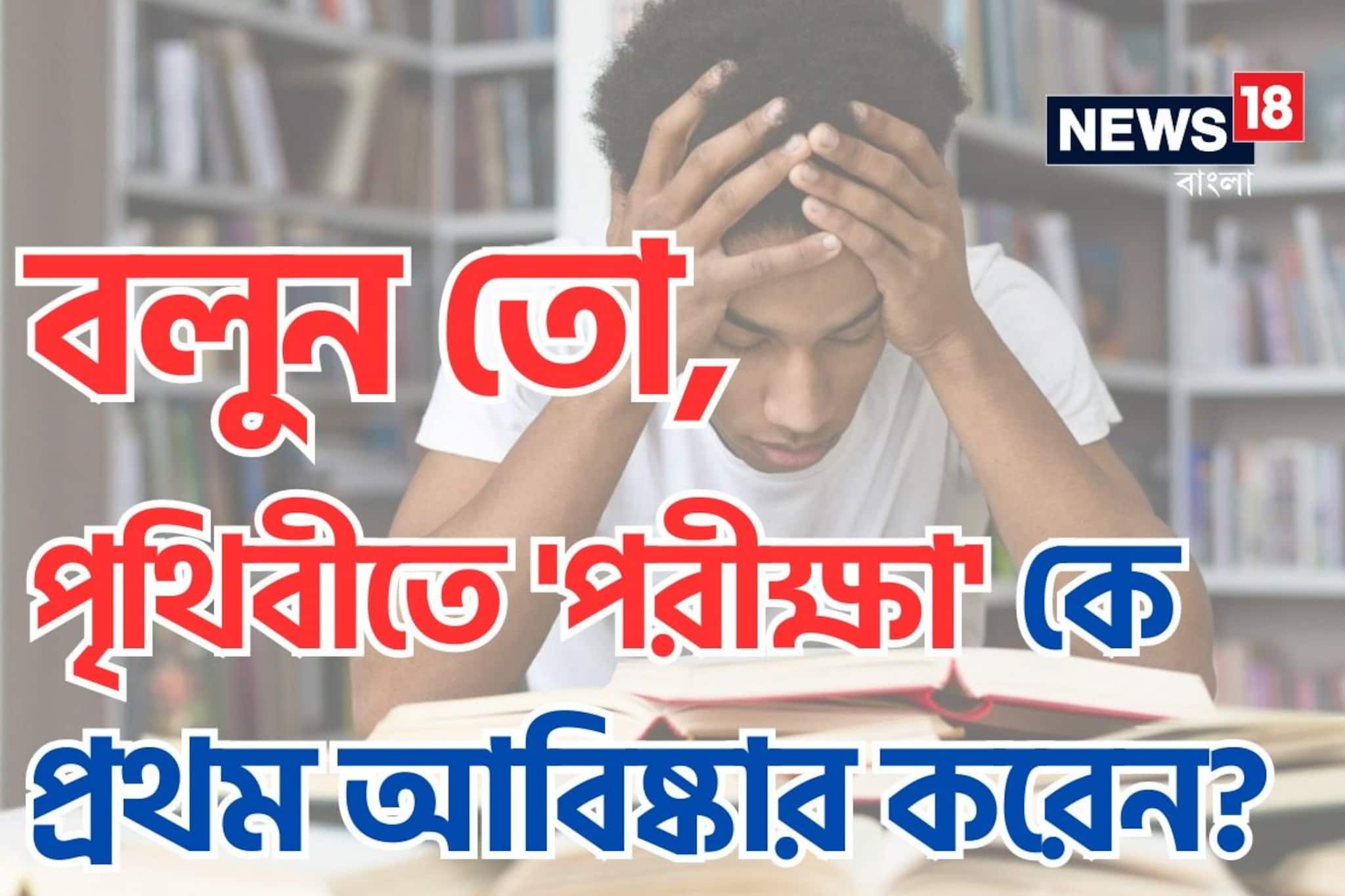 পৃথিবীতে 'পরীক্ষা' কে প্রথম আবিষ্কার করেন? ভারতে কবে চালু হয় 'Exam'? চমকে দেবে!