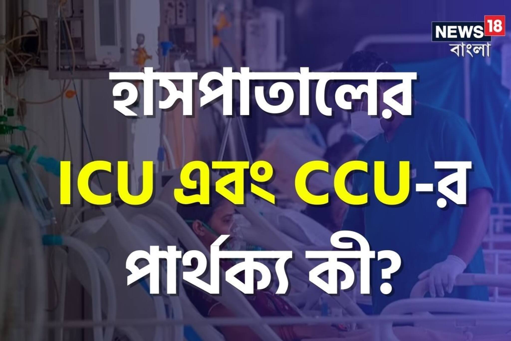 কাছের মানুষ হাসপাতালে ভর্তি? ICU না CCU-তে! দুটোর পার্থক‍্য কী জানেন?