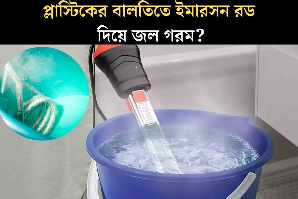 প্লাস্টিকের বালতিতে ইমারসন রড দিয়ে জল গরম করছেন? খুব সাবধান, এক ভুলে জ্বলে যাবে