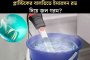 প্লাস্টিকের বালতিতে ইমারসন রড দিয়ে জল গরম করছেন? খুব সাবধান, এক ভুলে জ্বলে যাবে