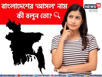 বাংলাদেশের 'আসল' নাম কী বলুন তো...? এখনও জানেন না 'উত্তর'? শুনেই চমকাবেন!