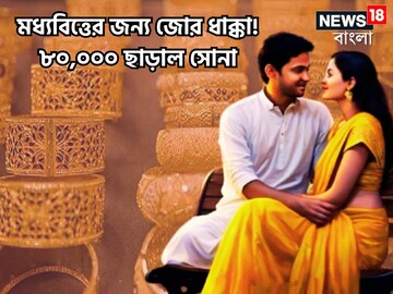 মধ্যবিত্তের জন্য মহাচাপ! বিয়ের মরশুমে সোনার ছ্যাঁকা! ১০ গ্রামের দাম ৮০ হাজার ছাড়িয়েছে