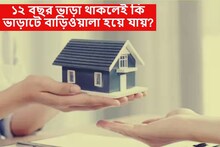 ১২ বছর ভাড়া থাকলে 'ভাড়াটে' কি 'বাড়িওয়ালা' হয়ে যায়? আইন কী বলছে, জেনে রাখুন