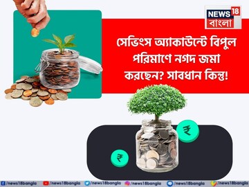 সেভিংস অ্যাকাউন্টে বিপুল পরিমাণে নগদ জমা করছেন? সাবধান কিন্তু! এই বিষয়গুলি জেনে রাখা ভাল