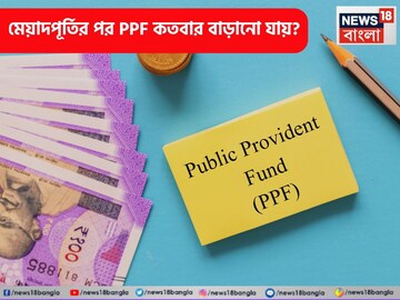 মেয়াদপূর্তির পর PPF কতবার বাড়ানো যায়? জানলে টাকা কেবল আসতেই থাকবে, বাড়তেই থাকবে
