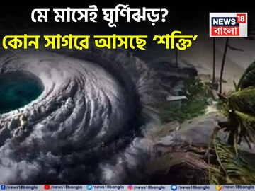 মে মাসেই ঘূর্ণিঝড় ? কোন সাগরে আসছে ‘শক্তি’, জেনে নিন আপডেট