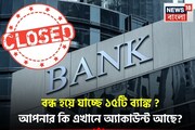 বন্ধ হয়ে যাচ্ছে ১৫টি ব্যাঙ্ক ? আপনার কি এখানে অ্যাকাউন্ট আছে ?
