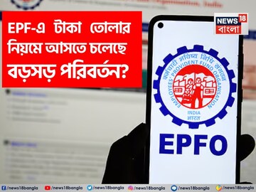 EPF-এ টাকা তোলার নিয়মে আসছে বড়সড় পরিবর্তন?১০ বছর অন্তর তুলে নিতে পারবেন পুরো টাকা ?