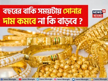 বছরের বাকি সময়টায় সোনার দাম কমবে না কি বাড়বে ? জেনে নিন কত হবে ১ গ্রামের দাম