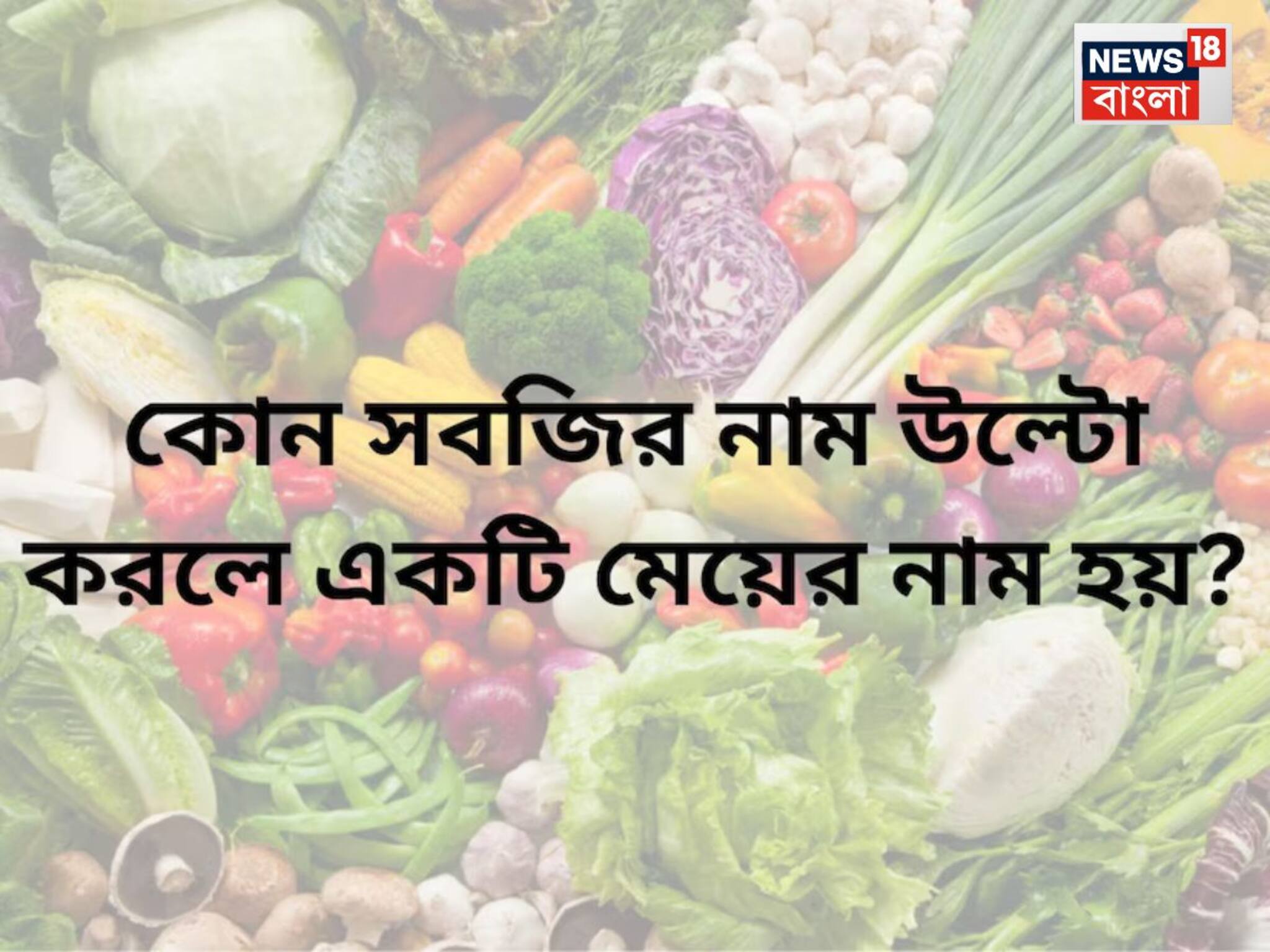 Riddle: বলুন তো কোন সবজির নাম উল্টো করলে একটি মেয়ের নাম হয়? একটু মাথা খাটালেই আপনিও উত্তর দিতে পারবেন