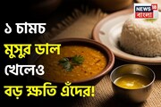 ১ চামচ মুসুর ডাল পেটে গেলেও বারোটা বাজবে এঁদের! ঝাঁঝরা শরীর! জানুন কারা ভুলেও খাবেন না