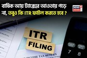 বার্ষিক আয় ট্যাক্সের আওতায় পড়ে না, তবুও কি ITR ফাইল করতে হবে ?