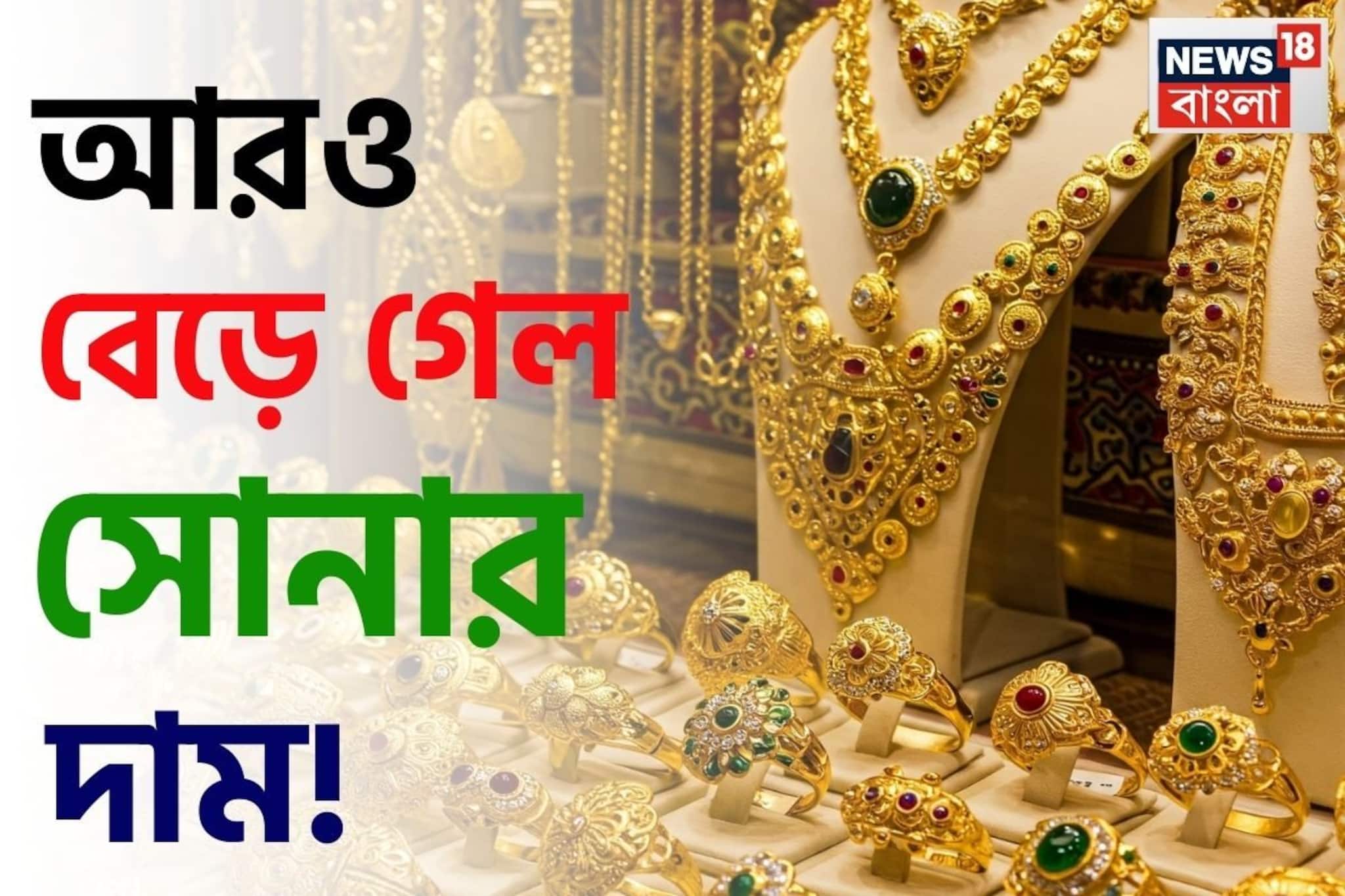 আরও বেড়ে গেল সোনার দাম ! আজ ১ গ্রাম কিনতে কত খরচ হবে ?