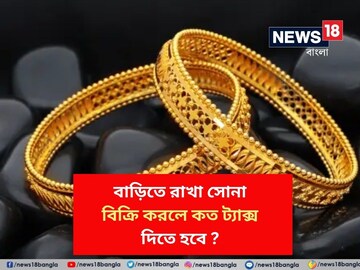 বাড়িতে রাখা সোনা বিক্রি করলে কত ট্যাক্স দিতে হবে ? জেনে নিন নিয়ম